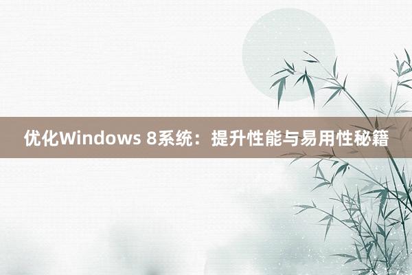 优化Windows 8系统：提升性能与易用性秘籍
